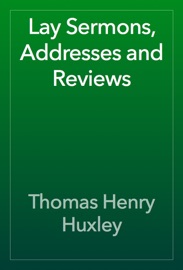 Lay Sermons, Addresses and Reviews - Thomas Henry Huxley
