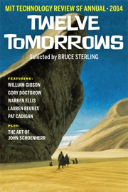 Twelve Tomorrows – 2014 - Bruce Sterling, Lauren Beukes, Christopher Brown, Pat Cadigan, Cory Doctorow, Warren Ellis, John Schoenherr, Joel Garreau, William Gibson, Paul Graham Raven & Peter Swirski