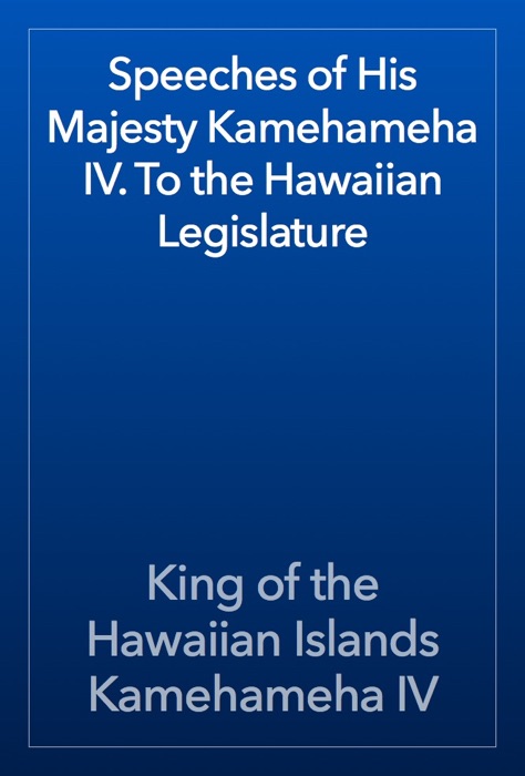 Speeches of His Majesty Kamehameha IV. To the Hawaiian Legislature