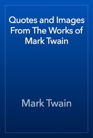 Quotes and Images From The Works of Mark Twain - Mark Twain