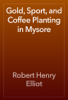 Gold, Sport, and Coffee Planting in Mysore - Robert Henry Elliot