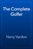 The Complete Golfer - Harry Vardon
