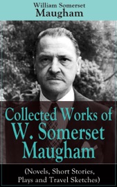 Collected Works of W. Somerset Maugham (Novels, Short Stories, Plays and Travel Sketches) - William Somerset Maugham