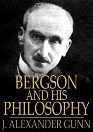 Bergson and His Philosophy - John Alexander Gunn