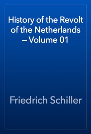 History of the Revolt of the Netherlands — Volume 01 - Friedrich Schiller