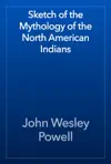 Sketch of the Mythology of the North American Indians by John Wesley Powell Book Summary, Reviews and Downlod