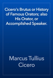 Cicero's Brutus or History of Famous Orators; also His Orator, or Accomplished Speaker. - Cicero