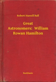 Great Astronomers: William Rowan Hamilton - Robert Stawell Ball