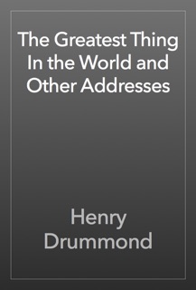 The Greatest Thing In the World and Other Addresses by Henry Drummond