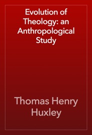 Evolution of Theology: an Anthropological Study - Thomas Henry Huxley