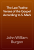 The Last Twelve Verses of the Gospel According to S. Mark - John William Burgon