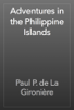 Adventures in the Philippine Islands - Paul P. de La Gironière