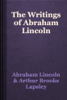 The Writings of Abraham Lincoln - Abraham Lincoln & Arthur Brooks Lapsley