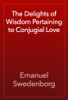 The Delights of Wisdom Pertaining to Conjugial Love - Emanuel Swedenborg