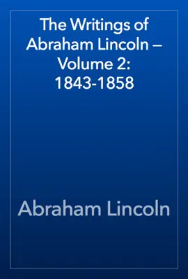 Read: The Writings of Abraham Book Lincoln — Volume 2: 1843-1858