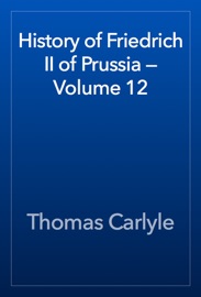 History of Friedrich II of Prussia — Volume 12 - Thomas Carlyle