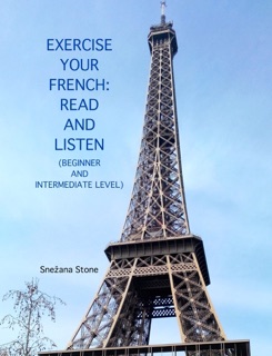 EXERCISE YOUR FRENCH:  READ AND LISTEN (Beginner and Intermediate Level) by Snezana Stone