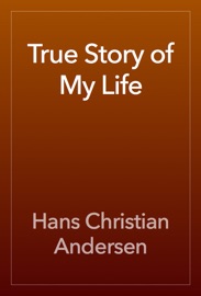True Story of My Life - Hans Christian Andersen