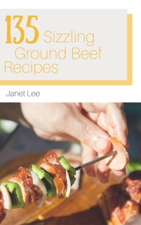 135 Sizzling Ground Beef Recipes by Janet Lee