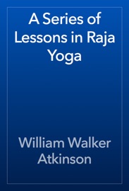 A Series of Lessons in Raja Yoga - William Walker Atkinson