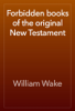 Forbidden books of the original New Testament - William Wake