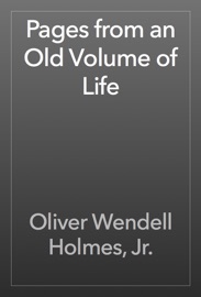 Pages from an Old Volume of Life - Oliver Wendell Holmes, Jr.