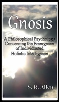Gnosis A Philosophical Psychology Concerning the Emergence of Individuated Holistic Intelligence