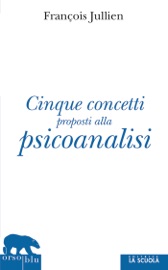 Cinque concetti proposti alla psicoanalisi - François Jullien