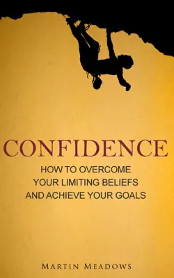 Confidence: How to Overcome Your Limiting Beliefs and Achieve Your Goals by Martin Meadows book