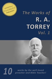 The Works of R. A. Torrey, Vol 1 (10-in-1) - R. A. Torrey