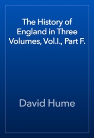The History of England in Three Volumes, Vol.I., Part F. - David Hume