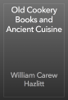 Old Cookery Books and Ancient Cuisine - William Carew Hazlitt