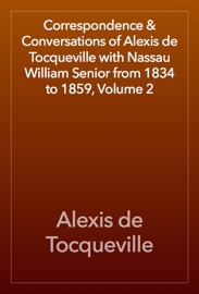 Correspondence & Conversations of Alexis de Tocqueville with Nassau William Senior from 1834 to 1859, Volume 2 - Alexis de Tocqueville