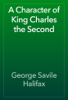 A Character of King Charles the Second - George Savile Halifax