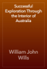 Successful Exploration Through the Interior of Australia - William John Wills