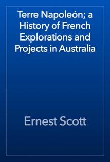 Terre Napoleón; a History of French Explorations and Projects in Australia by Ernest Scott