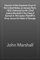 Opinion of the Supreme Court of the United States, at January Term, 1832, Delivered by Mr. Chief Justice Marshall in the Case of Samuel A. Worcester, Plaintiff in Error, versus the State of Georgia
