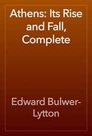 Athens: Its Rise and Fall, Complete - Edward Bulwer-Lytton