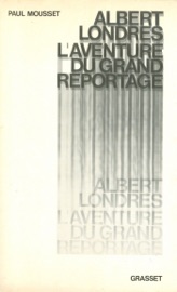Albert Londres ou l'aventure du grand reportage - Paul Mousset