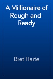 A Millionaire of Rough-and-Ready - Bret Harte