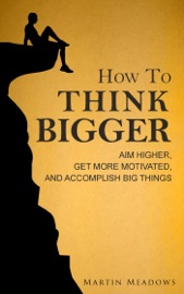 Book How to Think Bigger: Aim Higher, Get More Motivated, and Accomplish Big Things - Martin Meadows