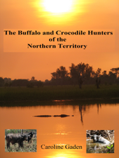 The Buffalo and Crocodile Hunters of the Northern Territory - Caroline Gaden Cover Art