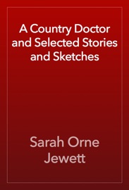 A Country Doctor and Selected Stories and Sketches - Sarah Orne Jewett