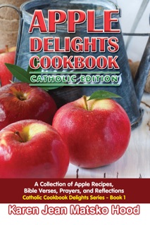 Apple Delights Cookbook, Catholic Edition by Karen Jean Matsko Hood