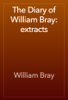 The Diary of William Bray: extracts - William Bray