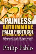 Painless Autoimmune Paleo Protocol Diet Recipes For Lazy People: 50 Surprisingly Simple AIP Digestive Health Diet Recipes Even Your Lazy Ass Can Make - Phillip Pablo Cover Art