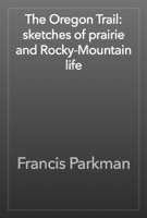 The Oregon Trail: sketches of prairie and Rocky-Mountain life