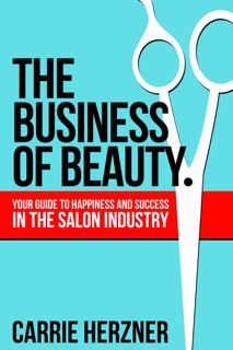 The Business of Beauty: Your Guide To Happiness And Success In The Salon Industry by Carrie Herzner