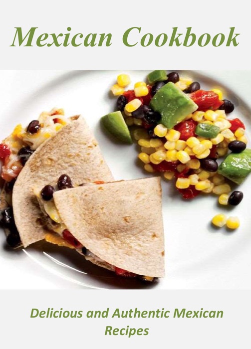Mexican Cookbook: Delicious and Authentic Mexican Recipes