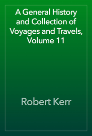 A General History and Collection of Voyages and Travels, Volume 11